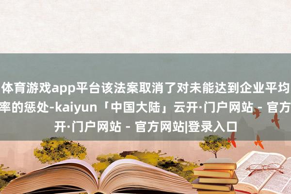 体育游戏app平台该法案取消了对未能达到企业平均燃油经济性表率的惩处-kaiyun「中国大陆」云开·门户网站 - 官方网站|登录入口
