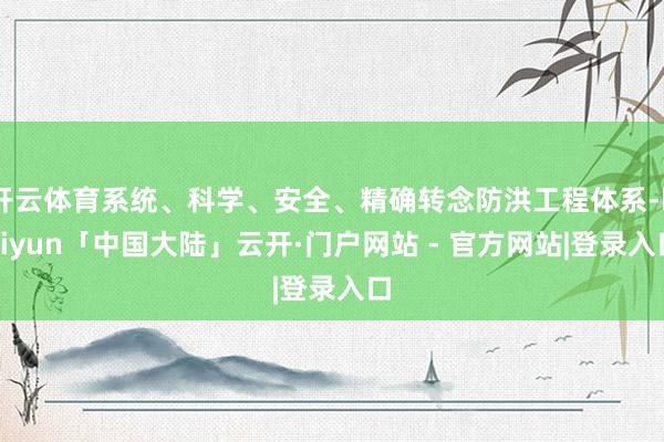 开云体育系统、科学、安全、精确转念防洪工程体系-kaiyun「中国大陆」云开·门户网站 - 官方网站|登录入口