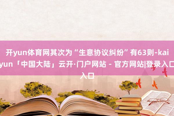 开yun体育网其次为“生意协议纠纷”有63则-kaiyun「中国大陆」云开·门户网站 - 官方网站|登录入口