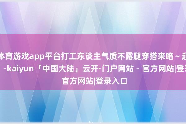 体育游戏app平台打工东谈主气质不露腿穿搭来咯～超顺眼！-kaiyun「中国大陆」云开·门户网站 - 官方网站|登录入口