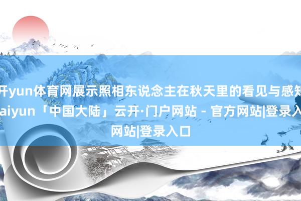 开yun体育网展示照相东说念主在秋天里的看见与感知-kaiyun「中国大陆」云开·门户网站 - 官方网站|登录入口