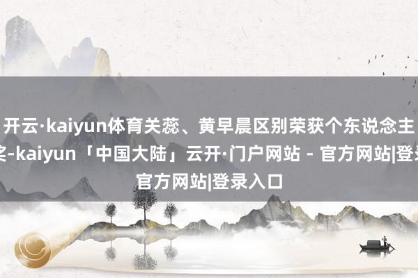 开云·kaiyun体育关蕊、黄早晨区别荣获个东说念主三等奖-kaiyun「中国大陆」云开·门户网站 - 官方网站|登录入口