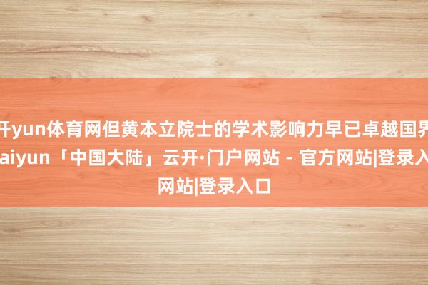 开yun体育网但黄本立院士的学术影响力早已卓越国界-kaiyun「中国大陆」云开·门户网站 - 官方网站|登录入口