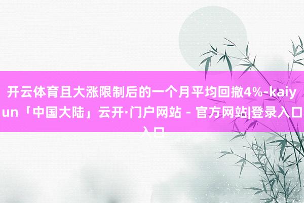 开云体育且大涨限制后的一个月平均回撤4%-kaiyun「中国大陆」云开·门户网站 - 官方网站|登录入口