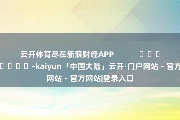 云开体育尽在新浪财经APP            													-kaiyun「中国大陆」云开·门户网站 - 官方网站|登录入口