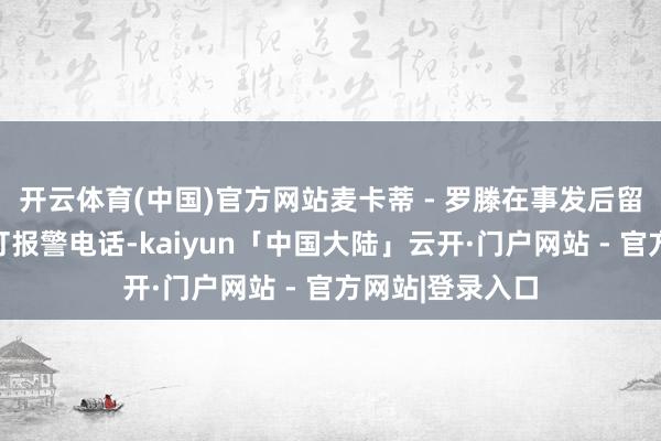 开云体育(中国)官方网站麦卡蒂 - 罗滕在事发后留在了现场并拨打报警电话-kaiyun「中国大陆」云开·门户网站 - 官方网站|登录入口